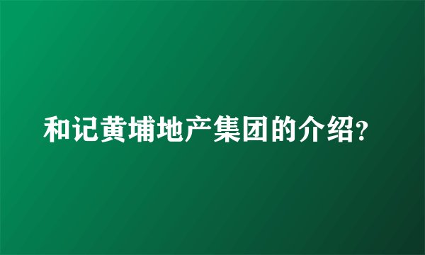 和记黄埔地产集团的介绍？