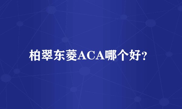 柏翠东菱ACA哪个好？