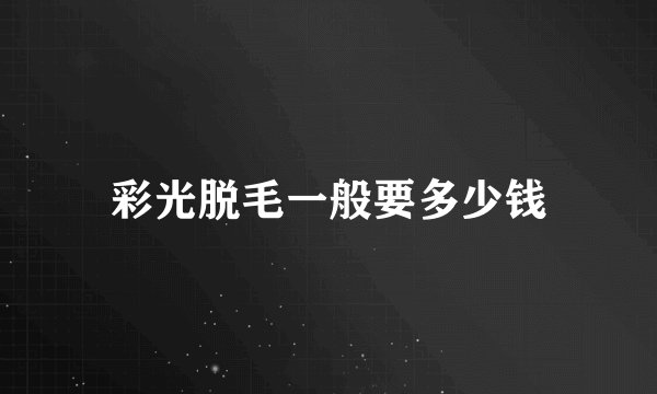 彩光脱毛一般要多少钱