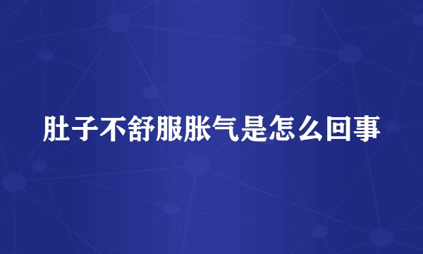 肚子不舒服胀气是怎么回事