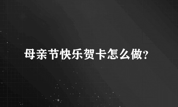 母亲节快乐贺卡怎么做？