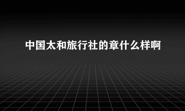 中国太和旅行社的章什么样啊