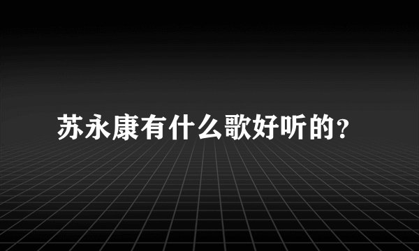 苏永康有什么歌好听的？