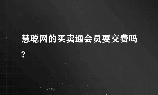 慧聪网的买卖通会员要交费吗?
