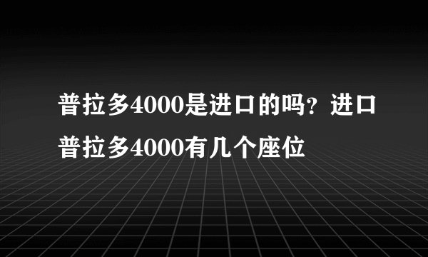 普拉多4000是进口的吗？进口普拉多4000有几个座位