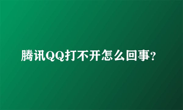 腾讯QQ打不开怎么回事？