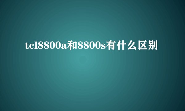 tcl8800a和8800s有什么区别