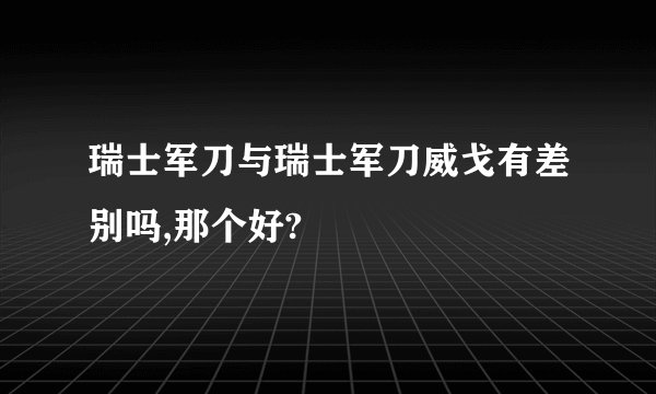 瑞士军刀与瑞士军刀威戈有差别吗,那个好?