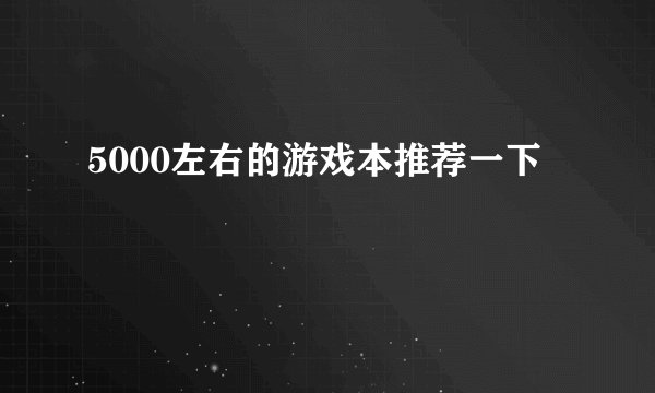 5000左右的游戏本推荐一下