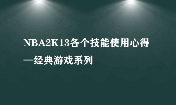 NBA2K13各个技能使用心得—经典游戏系列