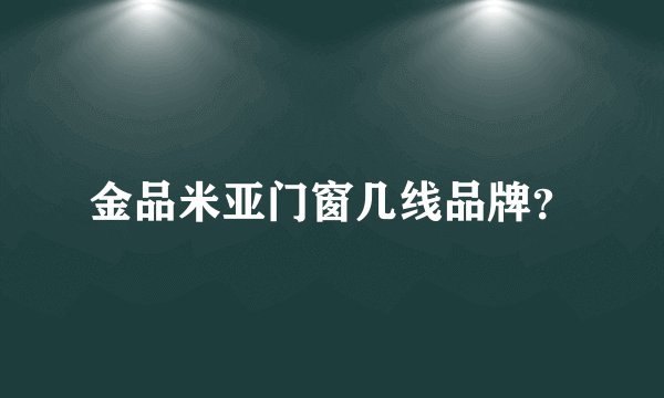 金品米亚门窗几线品牌？