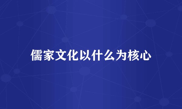 儒家文化以什么为核心