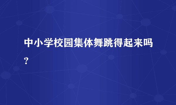 中小学校园集体舞跳得起来吗？