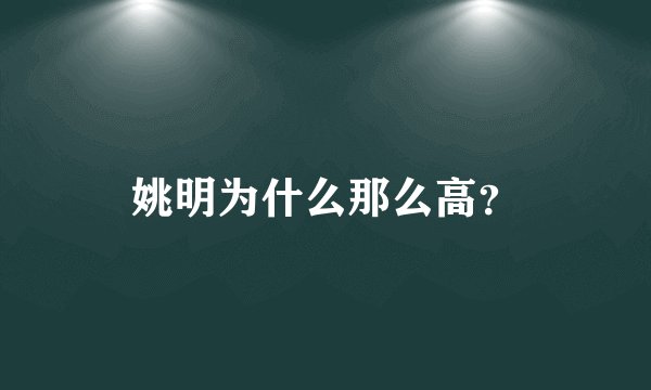 姚明为什么那么高？
