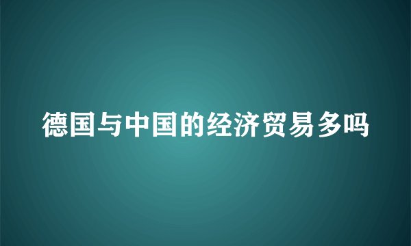 德国与中国的经济贸易多吗