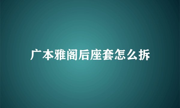 广本雅阁后座套怎么拆