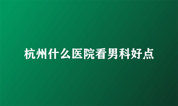 杭州什么医院看男科好点