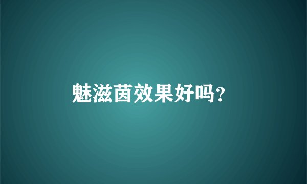 魅滋茵效果好吗？