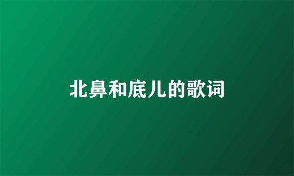 北鼻和底儿的歌词