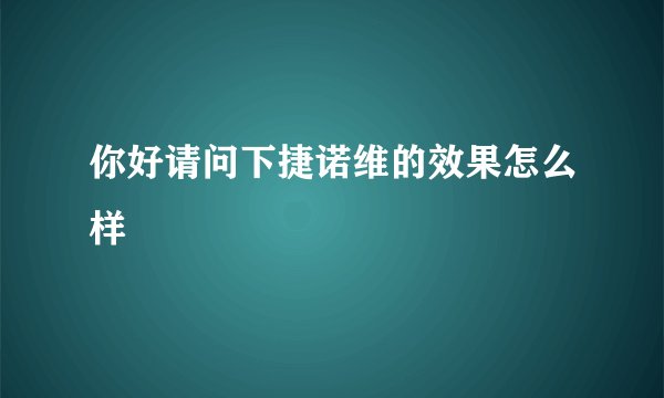 你好请问下捷诺维的效果怎么样