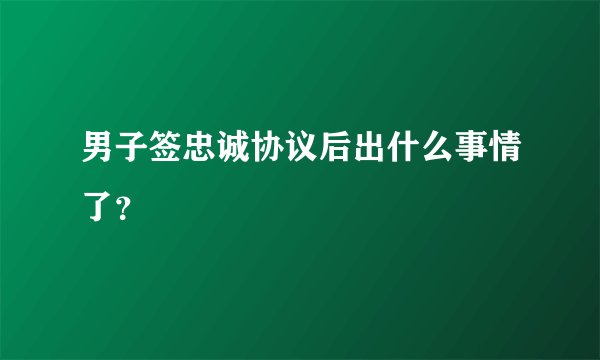 男子签忠诚协议后出什么事情了?