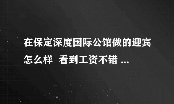 在保定深度国际公馆做的迎宾怎么样  看到工资不错 不会有调戏的事儿吧？