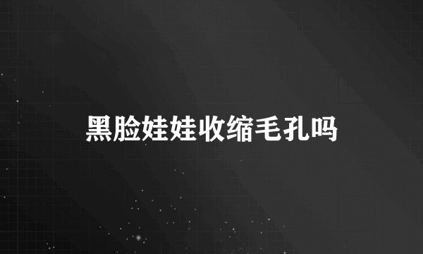 黑脸娃娃收缩毛孔吗