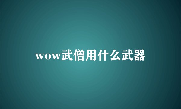 wow武僧用什么武器