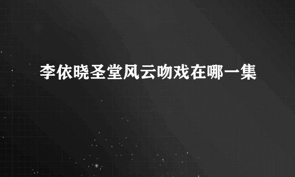 李依晓圣堂风云吻戏在哪一集
