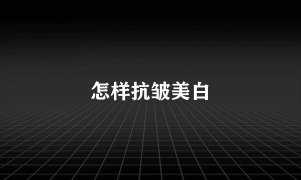 怎样抗皱美白