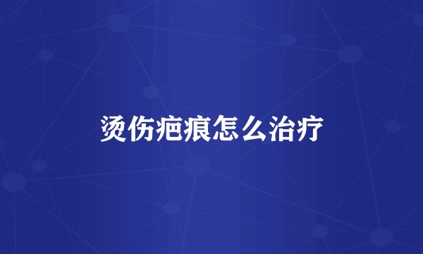 烫伤疤痕怎么治疗