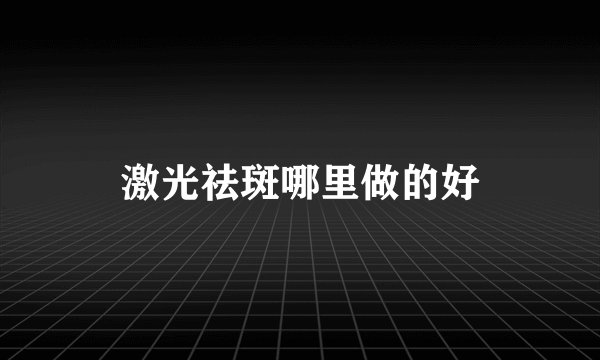 激光祛斑哪里做的好
