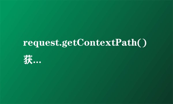 request.getContextPath()获取的谁的绝对路径？什么叫绝对路径？