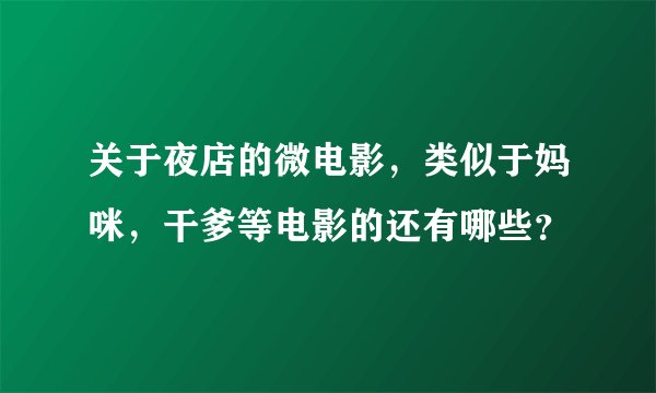 关于夜店的微电影，类似于妈咪，干爹等电影的还有哪些？