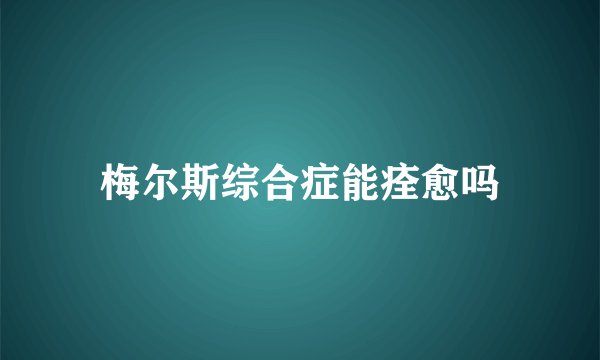 梅尔斯综合症能痊愈吗