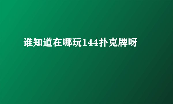 谁知道在哪玩144扑克牌呀