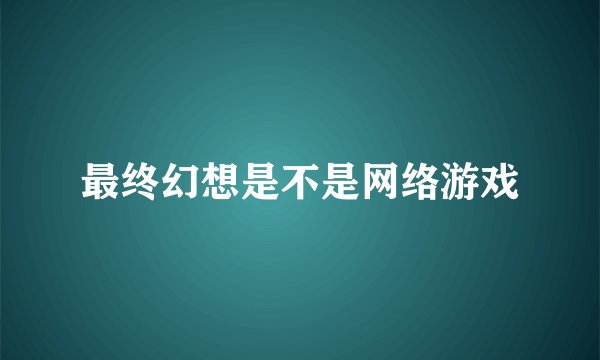 最终幻想是不是网络游戏
