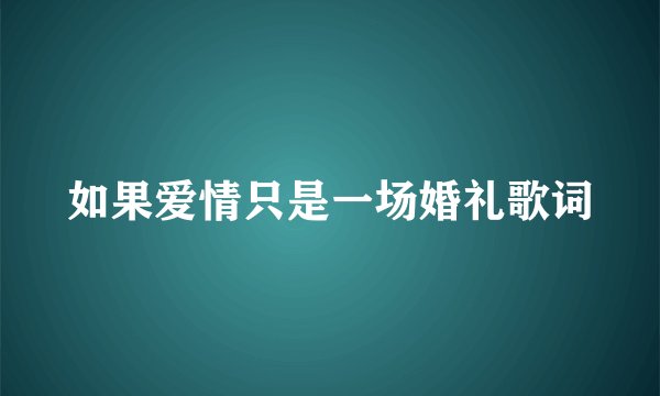 如果爱情只是一场婚礼歌词