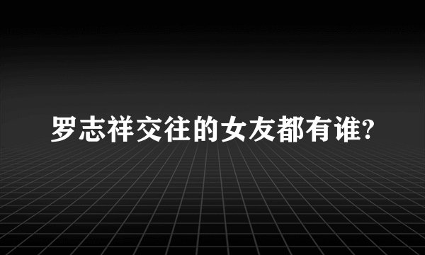 罗志祥交往的女友都有谁?