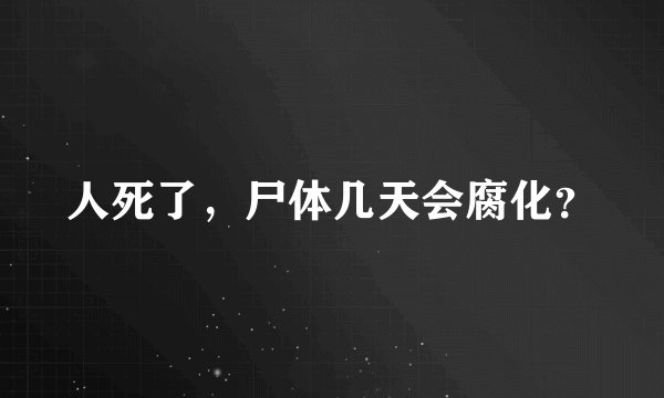人死了，尸体几天会腐化？