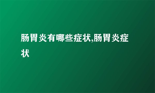 肠胃炎有哪些症状,肠胃炎症状