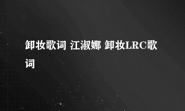 卸妆歌词 江淑娜 卸妆LRC歌词