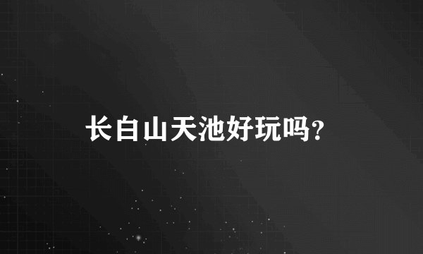 长白山天池好玩吗？
