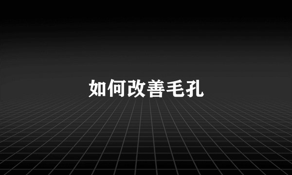 如何改善毛孔