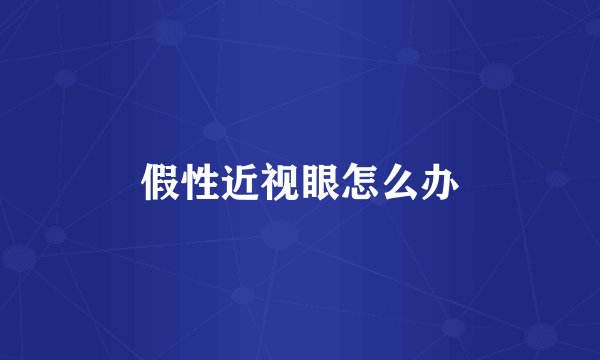 假性近视眼怎么办