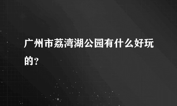 广州市荔湾湖公园有什么好玩的？