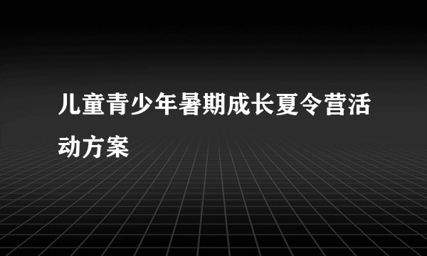 儿童青少年暑期成长夏令营活动方案