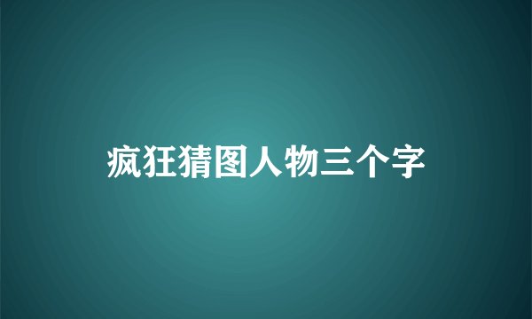 疯狂猜图人物三个字