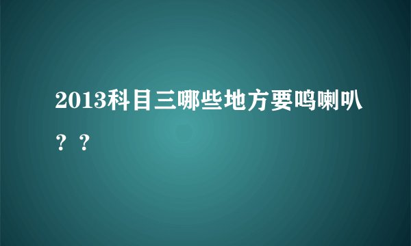 2013科目三哪些地方要鸣喇叭??