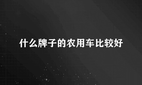 什么牌子的农用车比较好